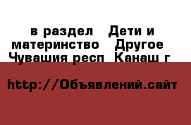  в раздел : Дети и материнство » Другое . Чувашия респ.,Канаш г.